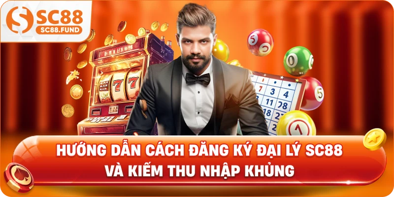 Hướng Dẫn Cách Đăng Ký Đại Lý SC88 Và Kiếm Thu Nhập Khủng