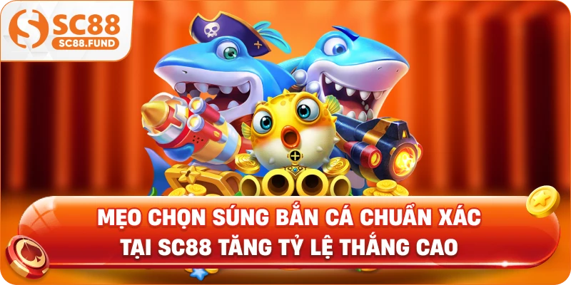 Mẹo Chọn Súng Bắn Cá Chuẩn Xác Tại SC88 Tăng Tỷ Lệ Thắng Cao
